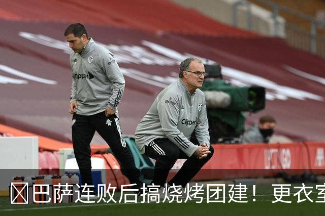 ​巴萨连败后搞烧烤团建！更衣室放话：少犯错就能赢下一切