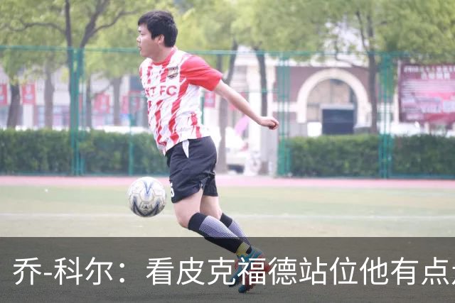 乔-科尔：看皮克福德站位他有点走神，内托都想不到这么好运