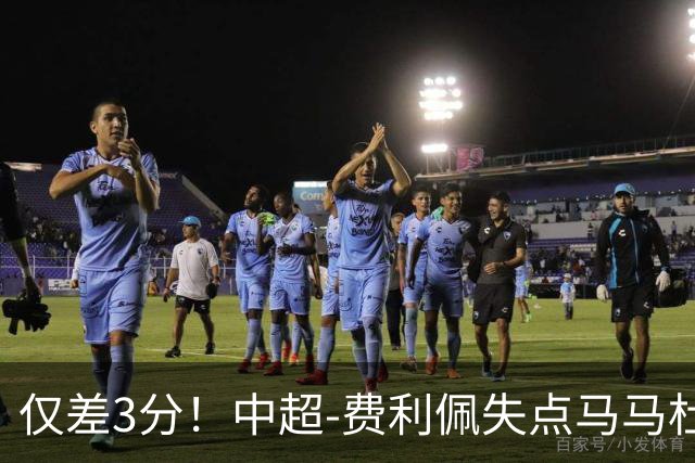 仅差3分！中超-费利佩失点马马杜破门 蓉城0-1英博