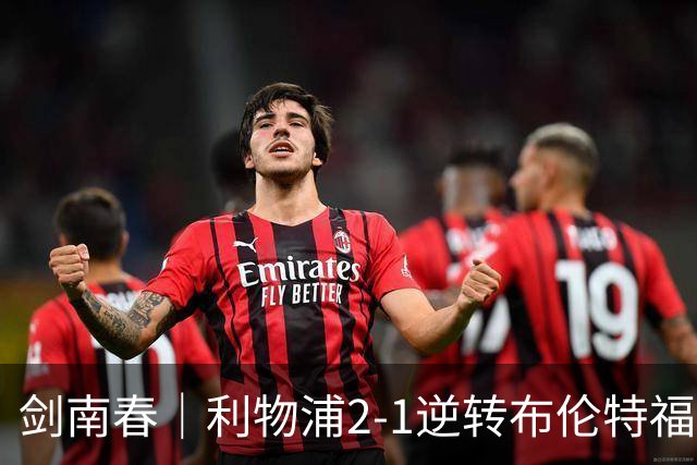 剑南春｜利物浦2-1逆转布伦特福德，伊萨克、穆尼奥斯建功，小蜜蜂两人染红