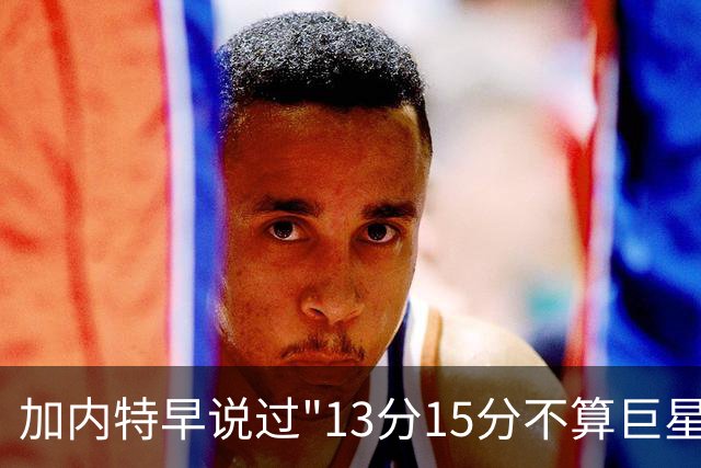 加内特早说过"13分15分不算巨星"，阿德巴约4分热火0胜2负