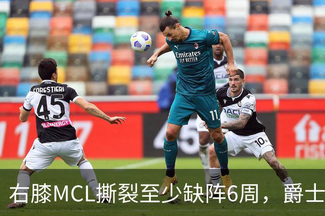 右膝MCL撕裂至少缺阵6周，爵士内线核心倒下