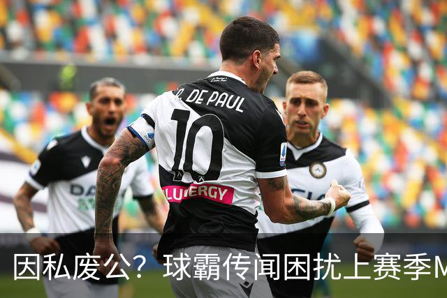 因私废公？球霸传闻困扰上赛季MVP 国米太子问题何在