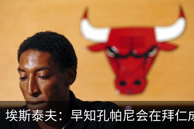 埃斯泰夫：早知孔帕尼会在拜仁成功；凯恩配得上金球奖