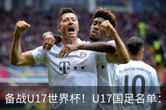 备战U17世界杯！U17国足名单：帅惟浩、邝兆镭、万项、赵松源入选