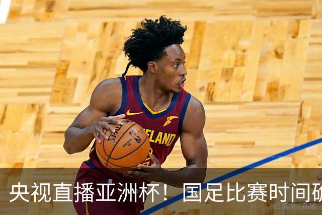 央视直播亚洲杯！国足比赛时间确定，中国球迷不用熬夜，力争4强