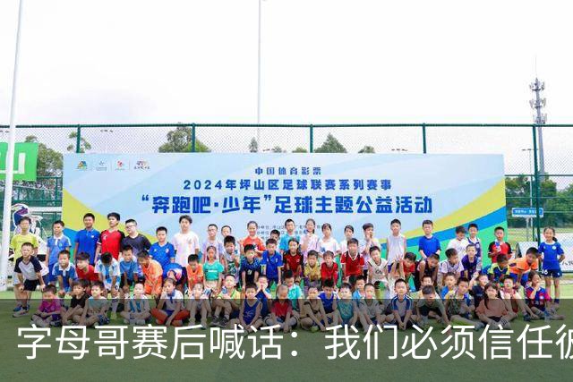 字母哥赛后喊话：我们必须信任彼此，必须相信自己正在做的事