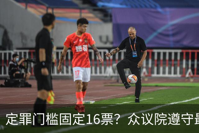 定罪门槛固定16票？众议院遵守最高法院指示，萨拉案规则提交评论