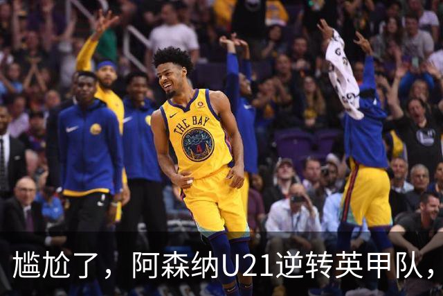尴尬了，阿森纳U21逆转英甲队，一线队却被英乙队淘汰
