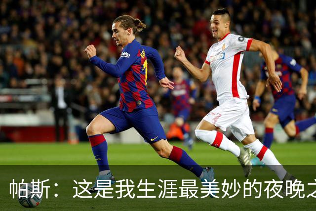 帕斯：这是我生涯最美妙的夜晚之一；与梅西并列让我难以置信