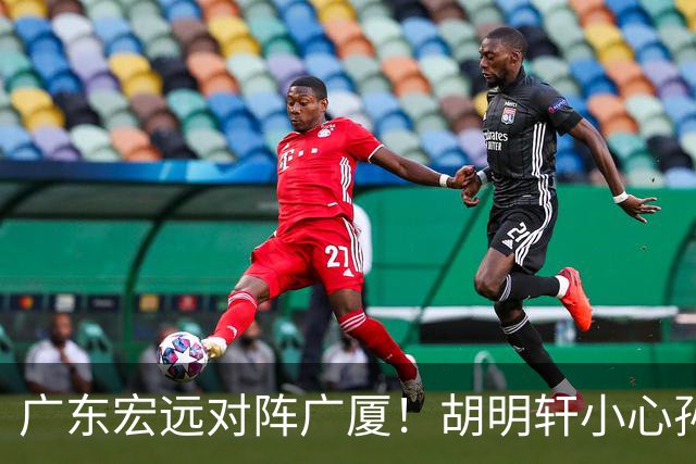 广东宏远对阵广厦！胡明轩小心孙铭徽，陈海涛拒绝3连败