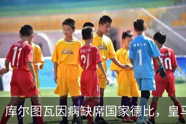 库尔图瓦因病缺席国家德比，皇马双主力缺阵