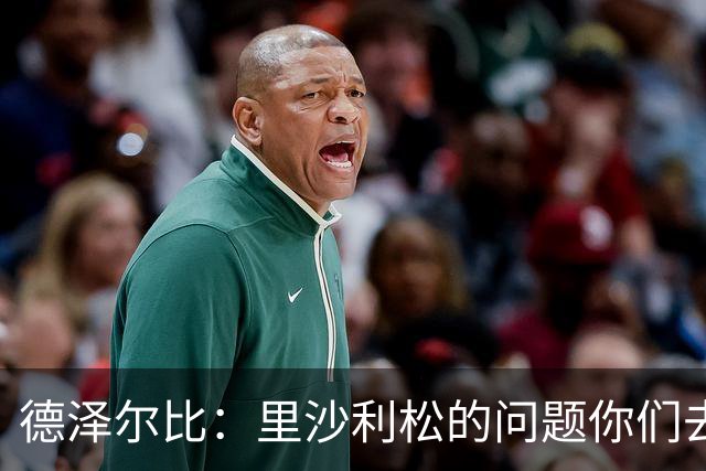 德泽尔比：里沙利松的问题你们去问高层，我和任何人都没有问题