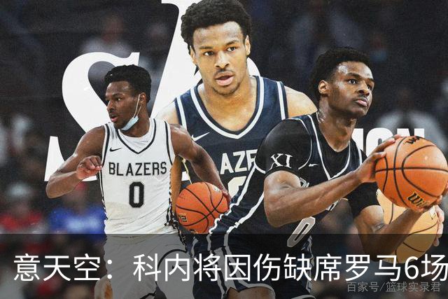意天空：科内将因伤缺席罗马6场比赛，包括对阵那不勒斯、曼联