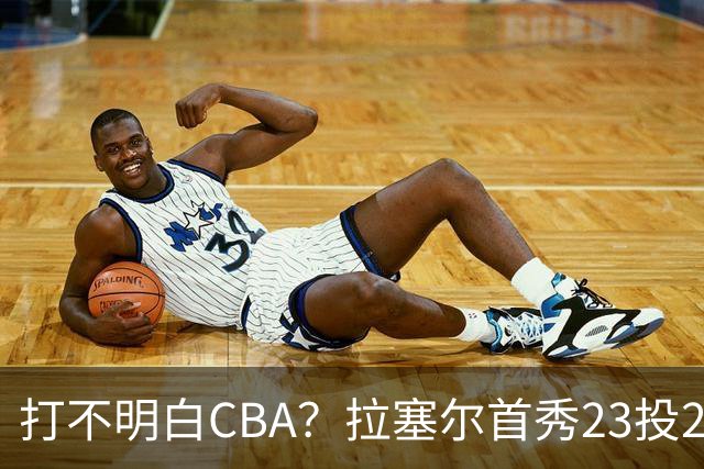 打不明白CBA？拉塞尔首秀23投21分，与古德温的搭配不如弗格