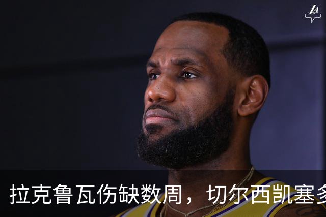 拉克鲁瓦伤缺数周，切尔西凯塞多确认可战曼联
