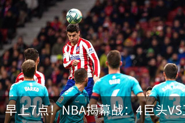早上7点！NBA揭幕战：4巨头VS卫冕冠军，恩比德独抗内线，詹姆斯重返东部首战