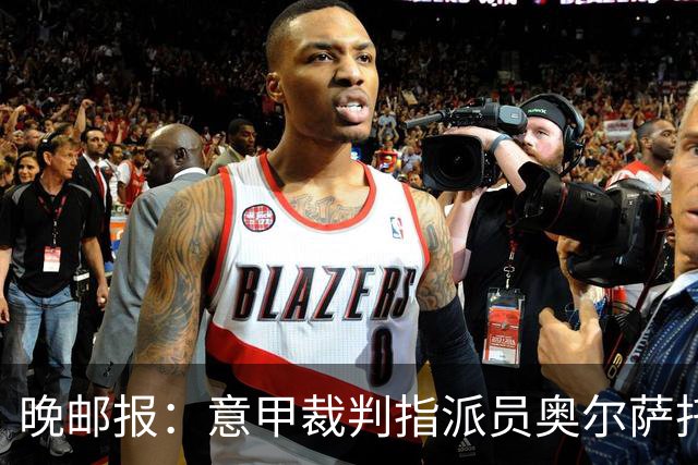 晚邮报：意甲裁判指派员奥尔萨托的新政漏洞百出