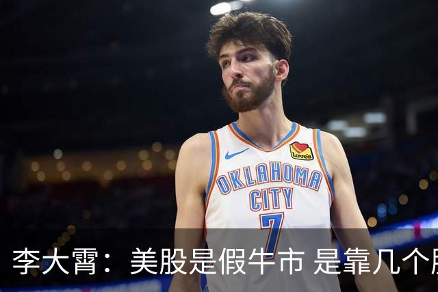 李大霄：美股是假牛市 是靠几个股票撑起来的“虚幻泡沫牛”