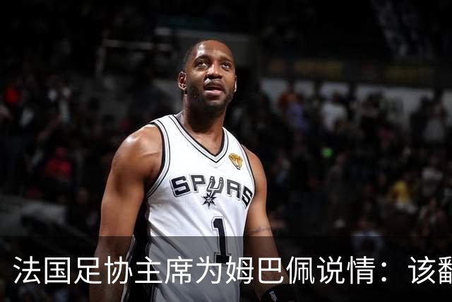 法国足协主席为姆巴佩说情：该翻篇了