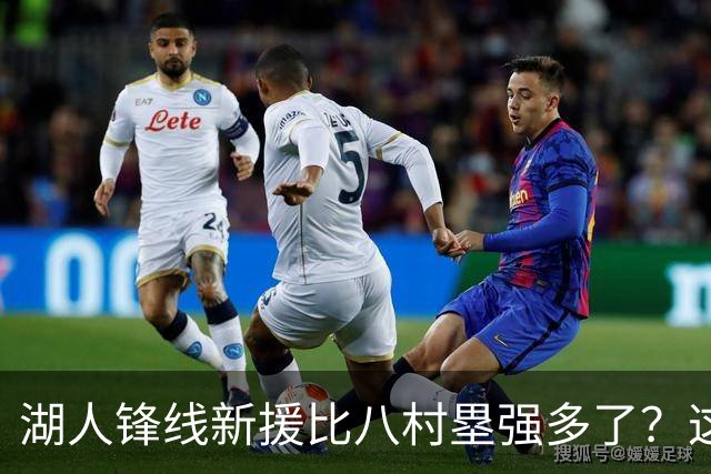 湖人锋线新援比八村塁强多了？这到底是什么莫名其妙的神奇观点？