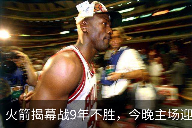 火箭揭幕战9年不胜，今晚主场迎独行侠