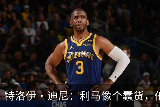 特洛伊·迪尼：利马像个蠢货，他是一名被高估的球员