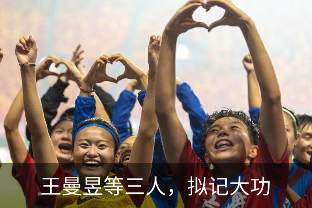 王曼昱等三人，拟记大功