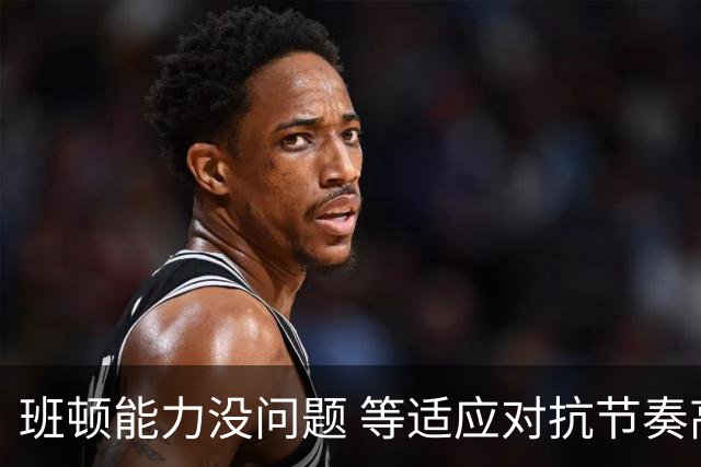 班顿能力没问题 等适应对抗节奏高诗岩回归 山东有望冲第一集团