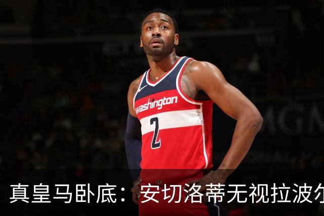 真皇马卧底：安切洛蒂无视拉波尔塔批评再召拉菲尼亚