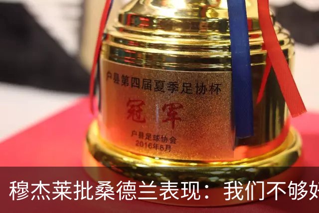 穆杰莱批桑德兰表现：我们不够好，也许是变得傲慢了