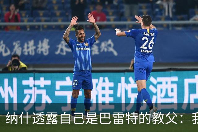 纳什透露自己是巴雷特的教父：我和他父亲是国家队队友&多年好友