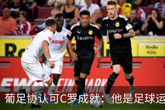 葡足协认可C罗成就：他是足球运动的象征，在全球推广了葡萄牙