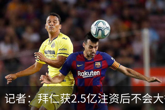 记者：拜仁获2.5亿注资后不会大举引援 重点在改善设施和投资未来