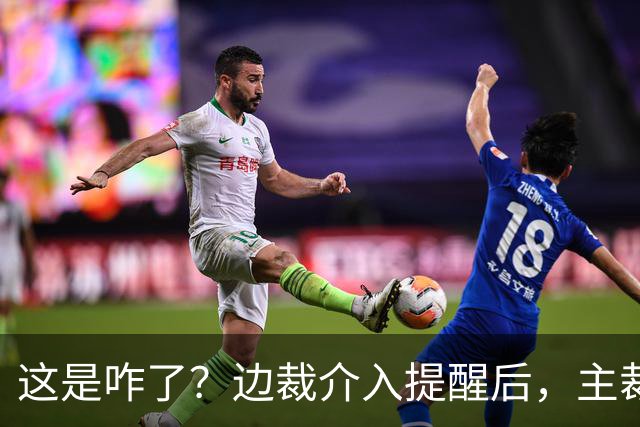 这是咋了？边裁介入提醒后，主裁直红罚下刘凯源