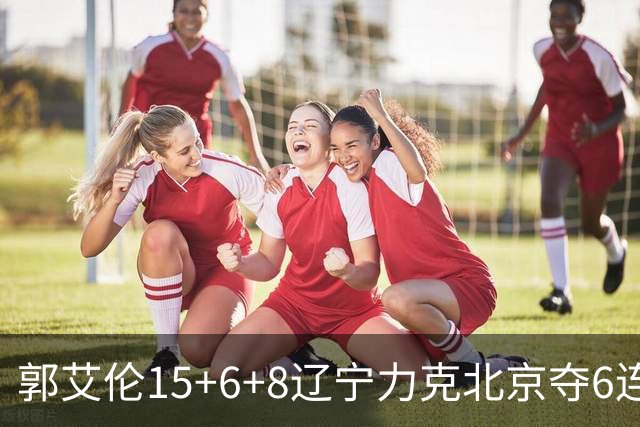 郭艾伦15+6+8辽宁力克北京夺6连胜 曾凡博19分
