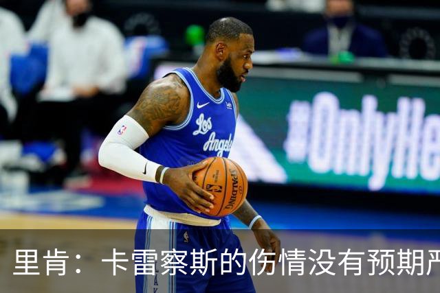 里肯：卡雷察斯的伤情没有预期严重；曾有众多豪门抢阿尔伯特