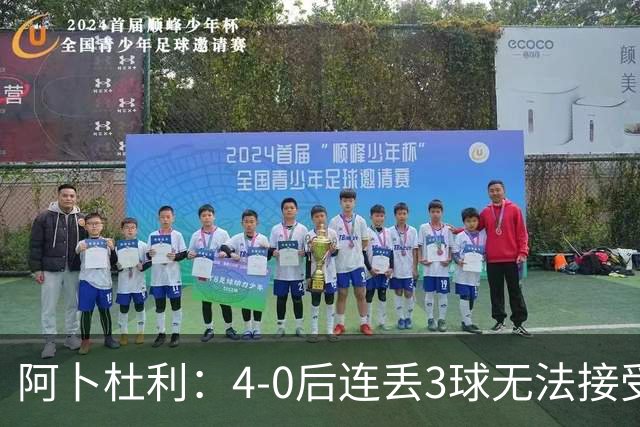 阿卜杜利：4-0后连丢3球无法接受，替补球员必须全力以赴