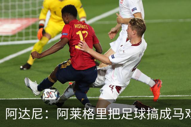 阿达尼：阿莱格里把足球搞成马戏团，他也曾说国米是狗屎球队