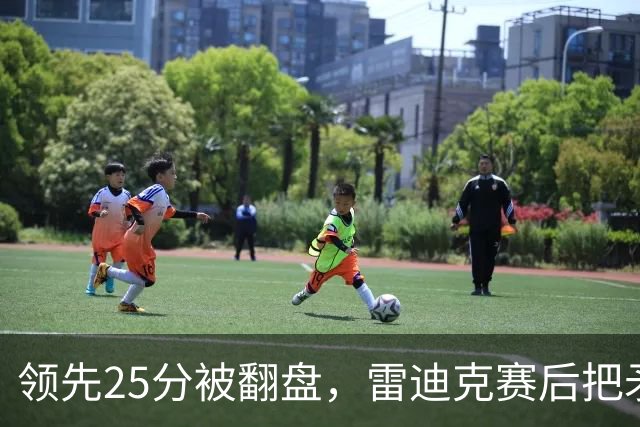 领先25分被翻盘，雷迪克赛后把矛头对准了裁判