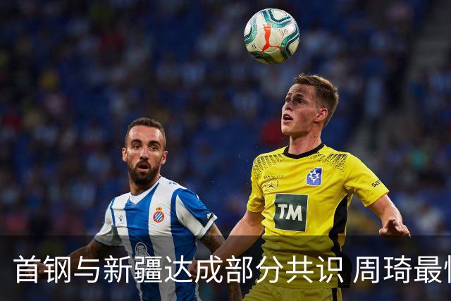 首钢与新疆达成部分共识 周琦最快下周被交易