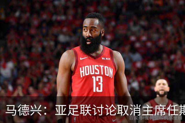 马德兴：亚足联讨论取消主席任期限制，萨尔曼留任悬念不大
