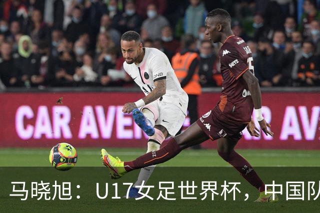 马晓旭：U17女足世界杯，中国队准备好了