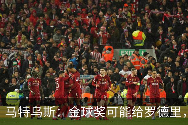 马特乌斯：金球奖可能给罗德里，但我认为凯恩或奥利塞应获奖