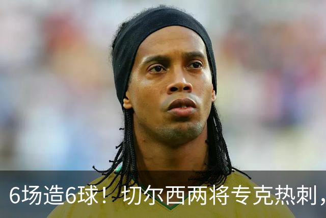 6场造6球！切尔西两将专克热刺，预测2比1