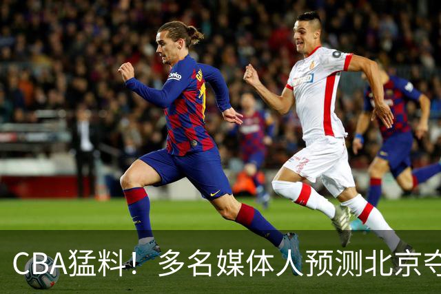 CBA猛料！多名媒体人预测北京夺冠，弗格阿祖随广东出征，拉塞尔被评100分