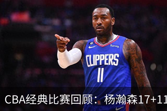 CBA经典比赛回顾：杨瀚森17+11，青岛险胜南京